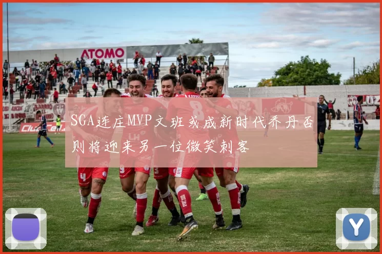 SGA连庄MVP文班或成新时代乔丹否则将迎来另一位微笑刺客
