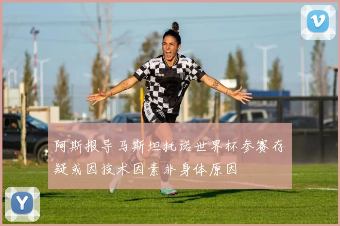阿斯报导马斯坦托诺世界杯参赛存疑或因技术因素非身体原因