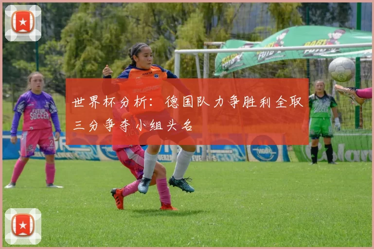 世界杯分析：德国队力争胜利全取三分争夺小组头名
