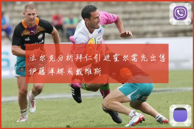 法尔克分析拜仁引进霍尔需先出售伊藤洋辉或戴维斯