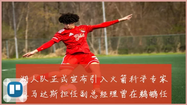 湖人队正式宣布引入火箭科学专家拉马达斯担任副总经理曾在鹈鹕任职