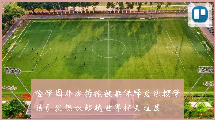 哈登因非法持枪被捕保释后热搜登顶引发热议超越世界杯关注度