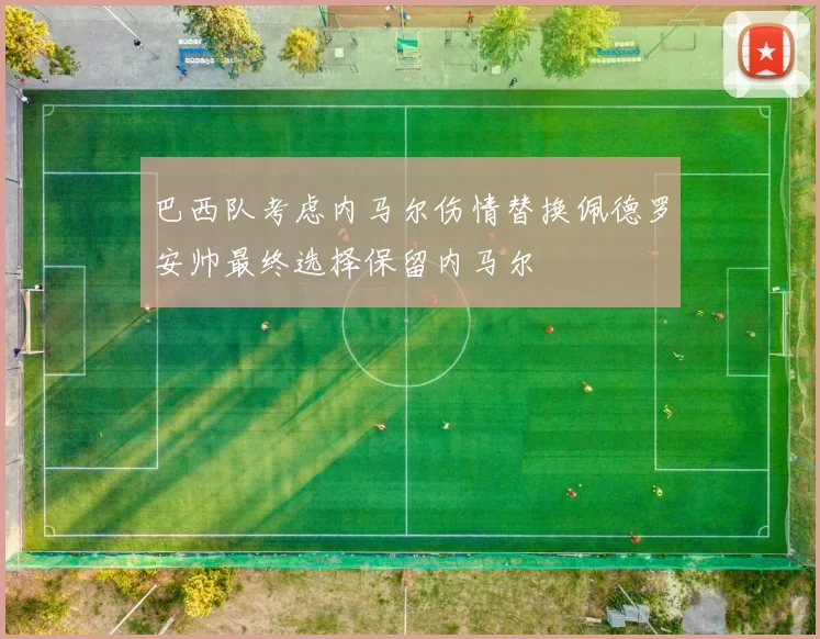 巴西队考虑内马尔伤情替换佩德罗安帅最终选择保留内马尔