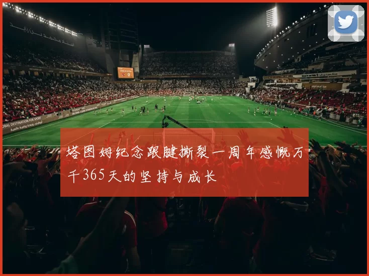 塔图姆纪念跟腱撕裂一周年感慨万千365天的坚持与成长