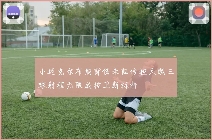 小迈克尔布朗背伤未阻传控天赋三球射程无限成控卫新标杆