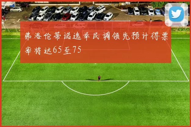 弗洛伦蒂诺选举民调领先预计得票率将达65至75