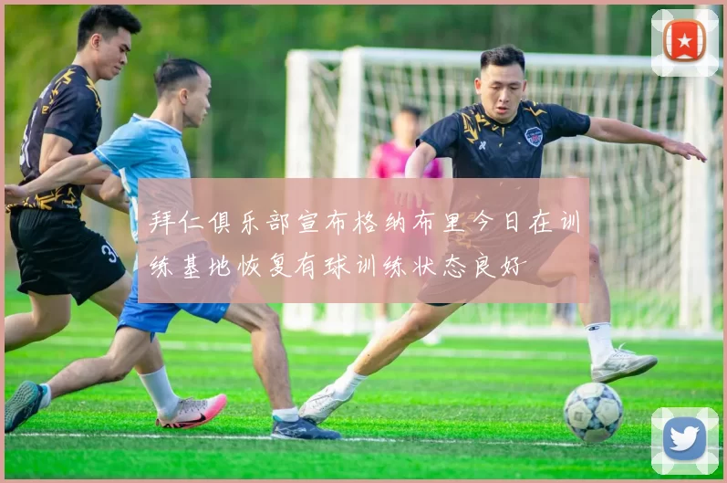 拜仁俱乐部宣布格纳布里今日在训练基地恢复有球训练状态良好