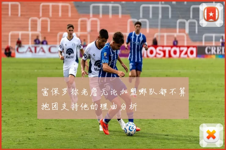 富保罗称老詹无论加盟哪队都不算抱团支持他的理由分析