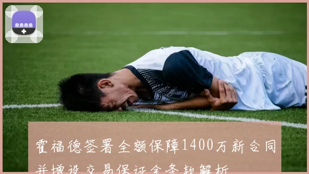 霍福德签署全额保障1400万新合同并增设交易保证金条款解析